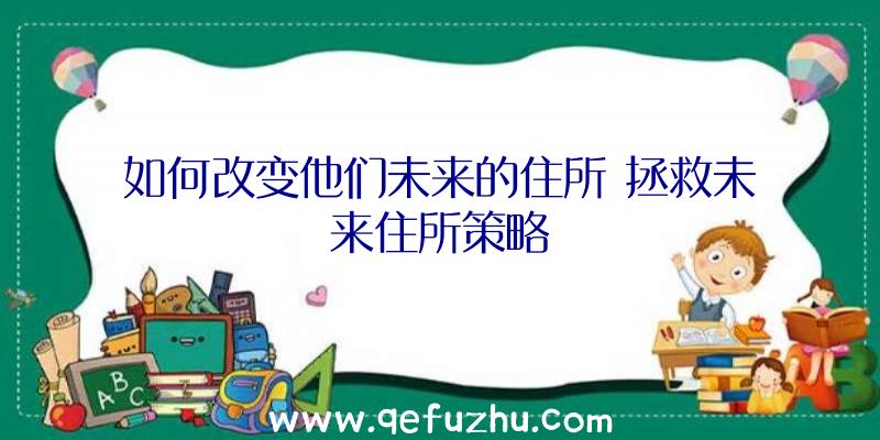 如何改变他们未来的住所